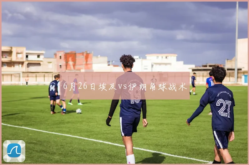 6月26日埃及vs伊朗角球战术