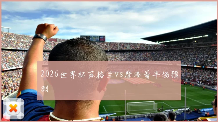 2026世界杯苏格兰vs摩洛哥半场预测