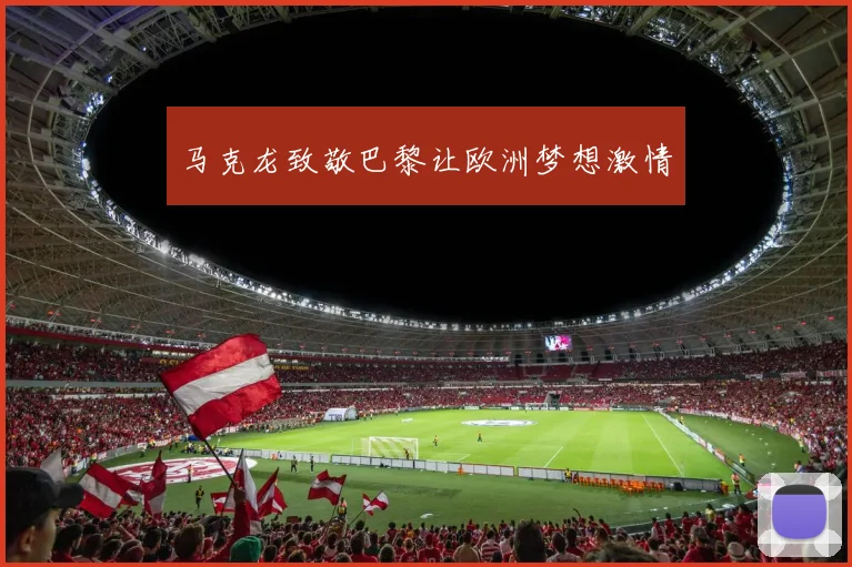 马克龙致敬巴黎让欧洲梦想激情