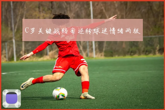 C罗关键战赔率逆转球迷情绪两极
