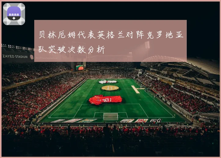 贝林厄姆代表英格兰对阵克罗地亚队突破次数分析