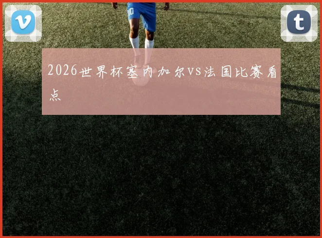 2026世界杯塞内加尔vs法国比赛看点