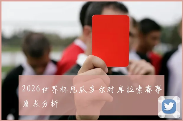 2026世界杯厄瓜多尔对库拉索赛事看点分析