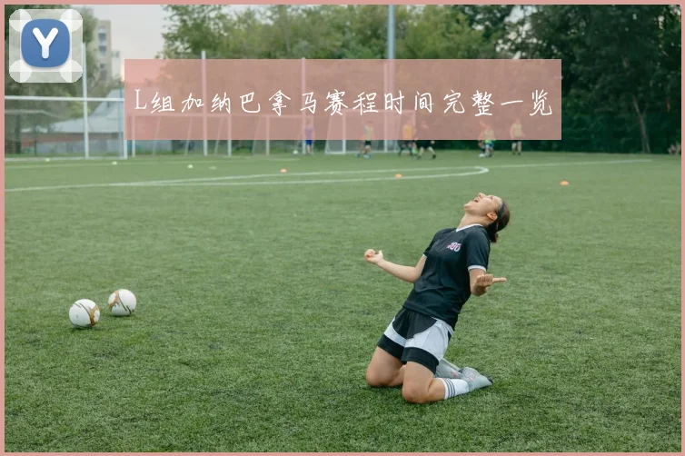 L组加纳巴拿马赛程时间完整一览