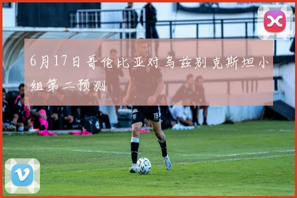 6月17日哥伦比亚对乌兹别克斯坦小组第二预测