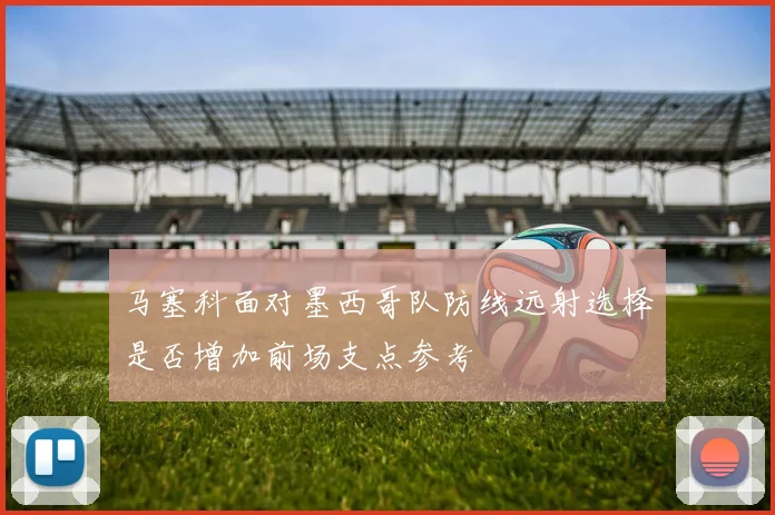 马塞科面对墨西哥队防线远射选择是否增加前场支点参考
