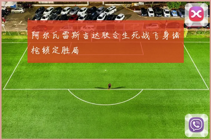 阿尔瓦雷斯吉达联合生死战飞身堵枪锁定胜局